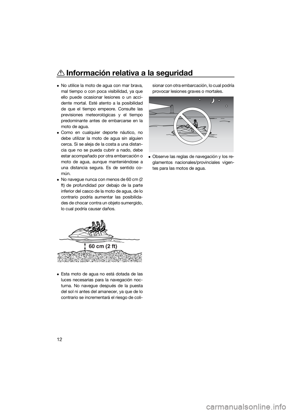 YAMAHA VX CRUISER 2020  Manuale de Empleo (in Spanish) Información relativa a la seguridad
12
No utilice la moto de agua con mar brava,
mal tiempo o con poca visibilidad, ya que
ello puede ocasionar lesiones o un acci-
dente mortal. Esté atento a la 