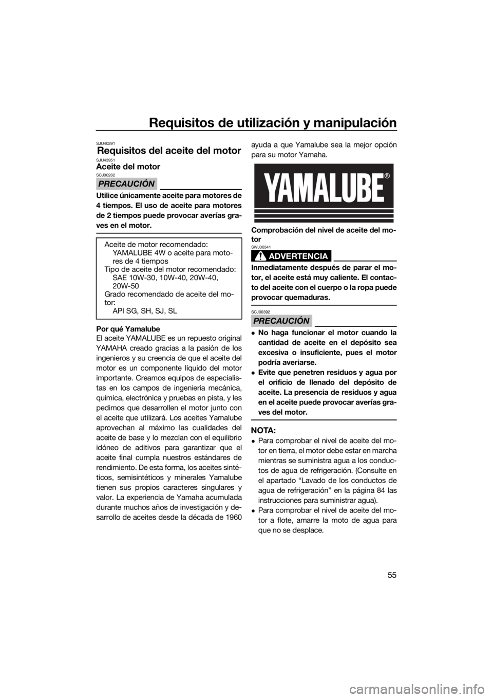 YAMAHA VX 2020 Manuale de Empleo (in Spanish) Requisitos de utilización y manipulación
55
SJU40291
Requisitos del aceite del motorSJU43951Aceite del motor
PRECAUCIÓN
SCJ00282
Utilice únicamente aceite para motores de
4 tiempos. El uso de acei YAMAHA VX 2020 Manuale de Empleo (in Spanish) Requisitos de utilización y manipulación
55
SJU40291
Requisitos del aceite del motorSJU43951Aceite del motor
PRECAUCIÓN
SCJ00282
Utilice únicamente aceite para motores de
4 tiempos. El uso de acei