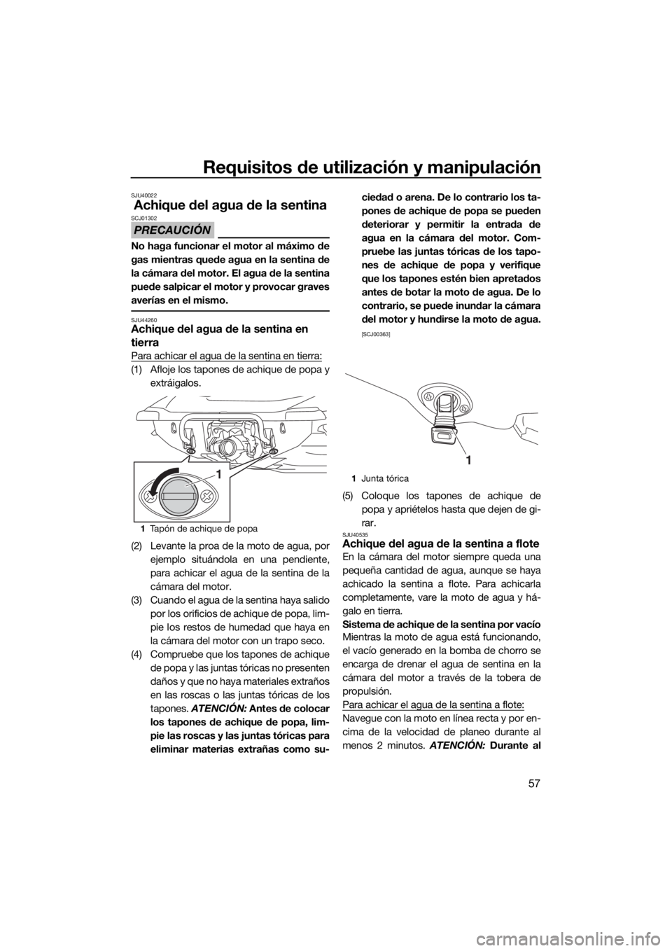YAMAHA VX 2020  Manuale de Empleo (in Spanish) Requisitos de utilización y manipulación
57
SJU40022
Achique del agua de la sentina
PRECAUCIÓN
SCJ01302
No haga funcionar el motor al máximo de
gas mientras quede agua en la sentina de
la cámara 
