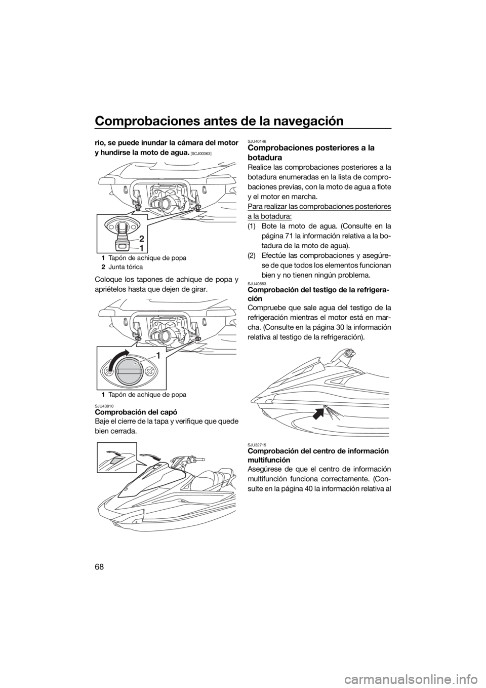 YAMAHA VX 2020  Manuale de Empleo (in Spanish) Comprobaciones antes de la navegación
68
rio, se puede inundar la cámara del motor
y hundirse la moto de agua.
 [SCJ00363]
Coloque los tapones de achique de popa y
apriételos hasta que dejen de gir