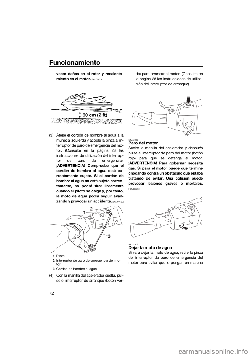 YAMAHA VX 2020  Manuale de Empleo (in Spanish) Funcionamiento
72
vocar daños en el rotor y recalenta-
miento en el motor.
 [SCJ00473]
(3) Átese el cordón de hombre al agua a la
muñeca izquierda y acople la pinza al in-
terruptor de paro de eme