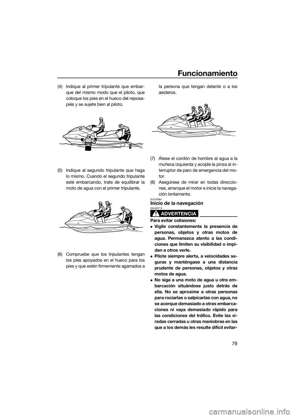 YAMAHA VX 2020  Manuale de Empleo (in Spanish) Funcionamiento
79
(4) Indique al primer tripulante que embar-
que del mismo modo que el piloto, que
coloque los pies en el hueco del reposa-
piés y se sujete bien al piloto.
(5) Indique al segundo tr