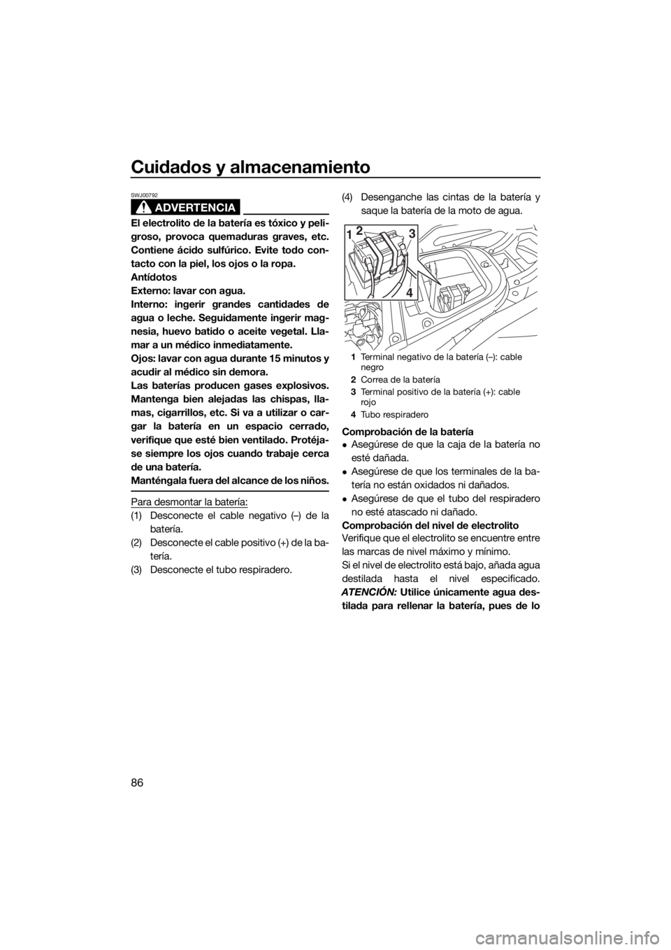 YAMAHA VX 2020  Manuale de Empleo (in Spanish) Cuidados y almacenamiento
86
ADVERTENCIA
SWJ00792
El electrolito de la batería es tóxico y peli-
groso, provoca quemaduras graves, etc.
Contiene ácido sulfúrico. Evite todo con-
tacto con la piel,