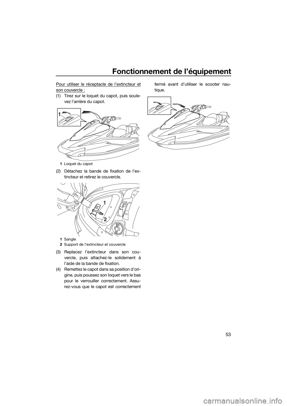 YAMAHA VX 2020  Notices Demploi (in French) Fonctionnement de l’équipement
53
Pour utiliser le réceptacle de l’extincteur et
son couvercle :
(1) Tirez sur le loquet du capot, puis soule-
vez l’arrière du capot.
(2) Détachez la bande d