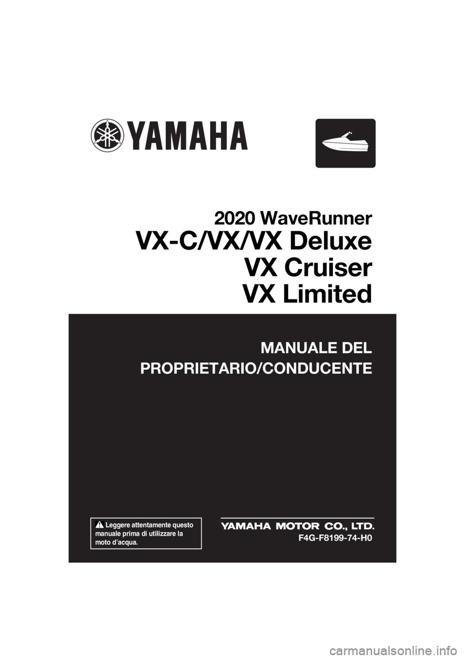 YAMAHA VX-C 2020  Manuale duso (in Italian)  Leggere attentamente questo 
manuale prima di utilizzare la 
moto d’acqua.
MANUALE DEL
PROPRIETARIO/CONDUCENTE
2020 WaveRunner
VX-C/VX/VX Deluxe
VX Cruiser
VX Limited
F4G-F8199-74-H0
UF4G74H0.book 