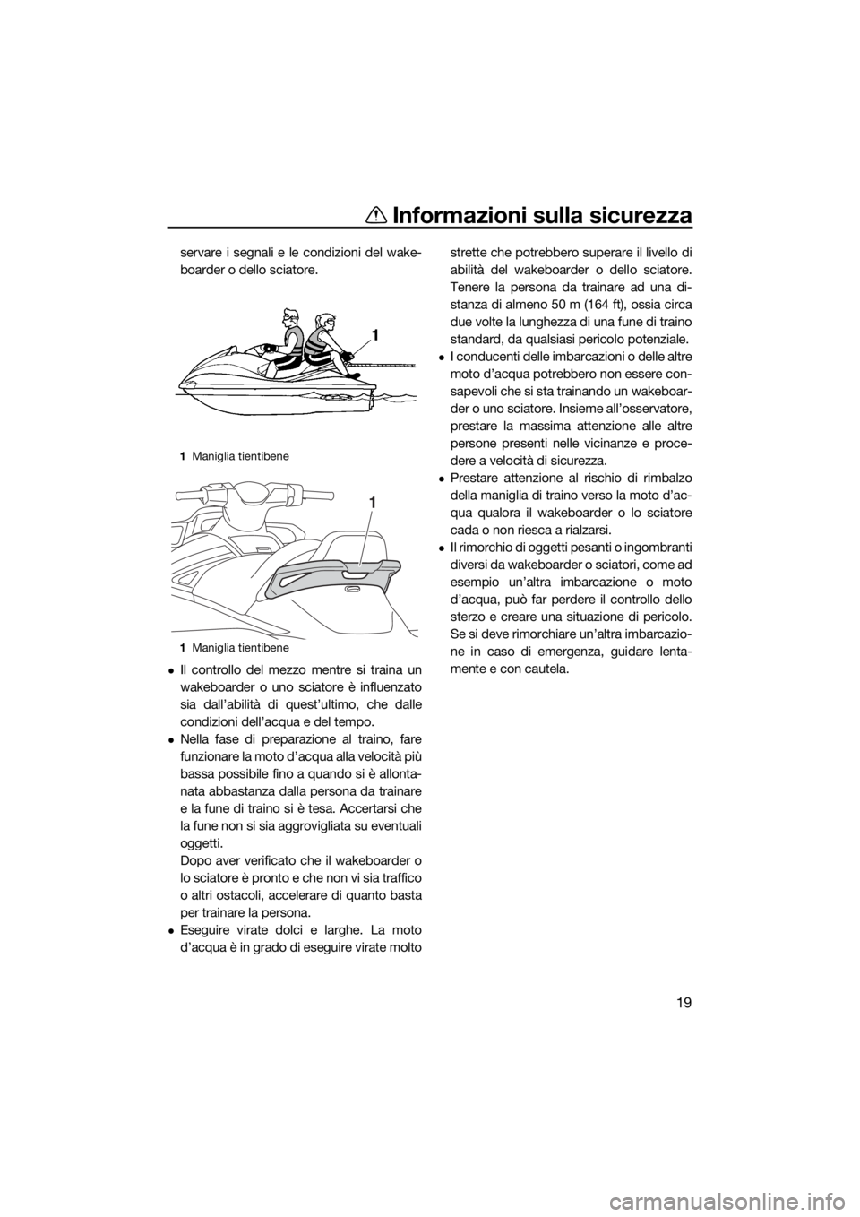 YAMAHA VX 2020  Manuale duso (in Italian) Informazioni sulla sicurezza
19
servare i segnali e le condizioni del wake-
boarder o dello sciatore.
Il controllo del mezzo mentre si traina un
wakeboarder o uno sciatore è influenzato
sia dall