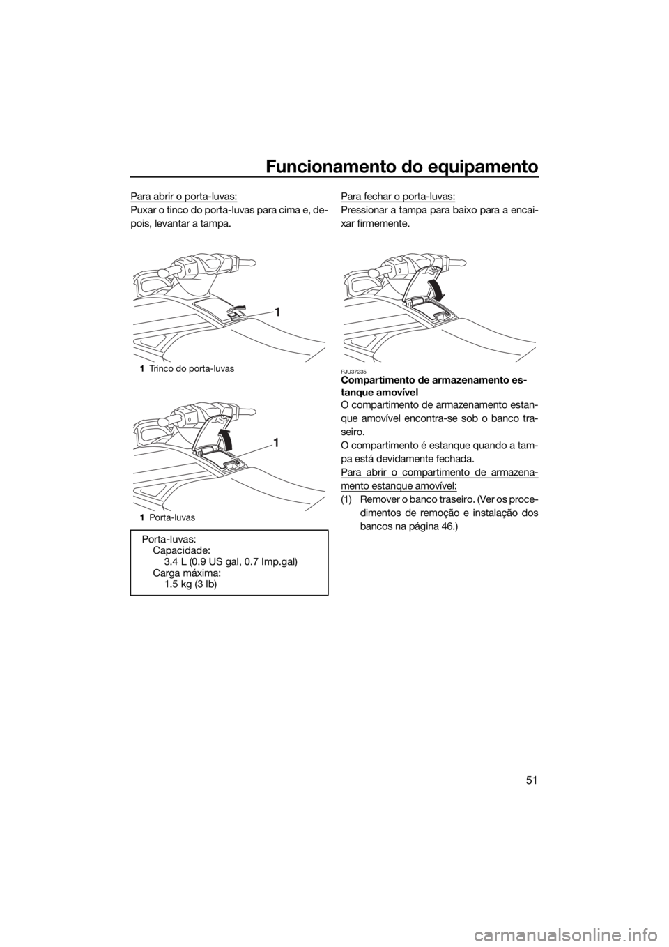 YAMAHA VX 2020  Manual de utilização (in Portuguese) Funcionamento do equipamento
51
Para abrir o porta-luvas:
Puxar o tinco do porta-luvas para cima e, de-
pois, levantar a tampa.Para fechar o porta-luvas:Pressionar a tampa para baixo para a encai-
xar