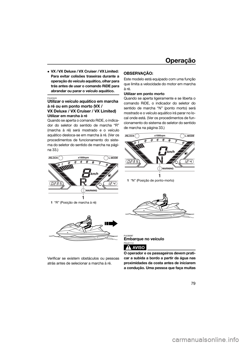 YAMAHA VX 2020  Manual de utilização (in Portuguese) Operação
79
VX / VX Deluxe / VX Cruiser / VX Limited: 
Para evitar colisões traseiras durante a
operação do veículo aquático, olhar para
trás antes de usar o comando RiDE para
abrandar ou p