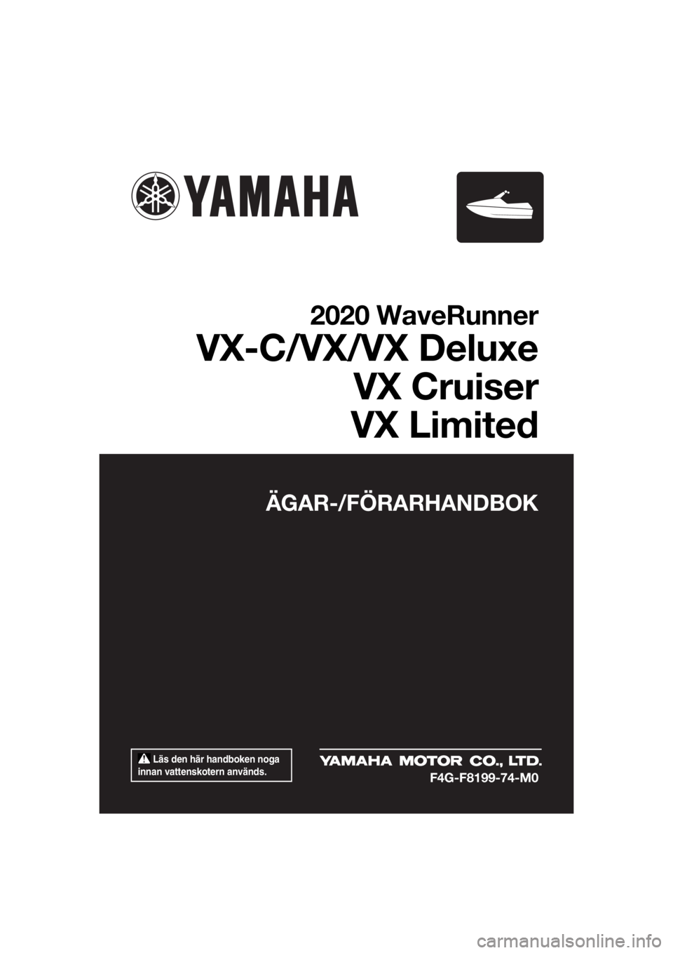 YAMAHA VX 2020  Bruksanvisningar (in Swedish)  Läs den här handboken noga 
innan vattenskotern används.
ÄGAR-/FÖRARHANDBOK
2020 WaveRunner
VX-C/VX/VX Deluxe
VX Cruiser
VX Limited
F4G-F8199-74-M0
UF4G74M0.book  Page 1  Monday, July 15, 2019  