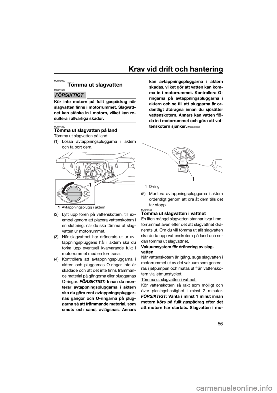 YAMAHA VX LIMITED 2020  Bruksanvisningar (in Swedish) Krav vid drift och hantering
56
MJU40022
Tömma ut slagvatten
FÖRSIKTIGT
MCJ01302
Kör inte motorn på fullt gaspådrag när
slagvatten finns i motorrummet. Slagvatt-
net kan stänka in i motorn, vil