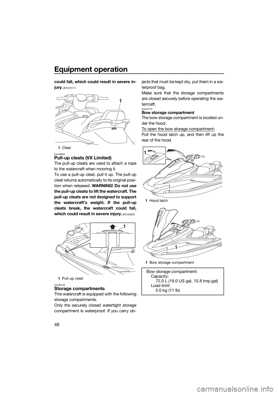 YAMAHA VX 2019  Owners Manual Equipment operation
46
could fall, which could result in severe in-
jury.
 [EWJ01511]
EJU34894
Pull-up cleats (VX Limited)
The pull-up cleats are used to attach a rope
to the watercraft when mooring i
