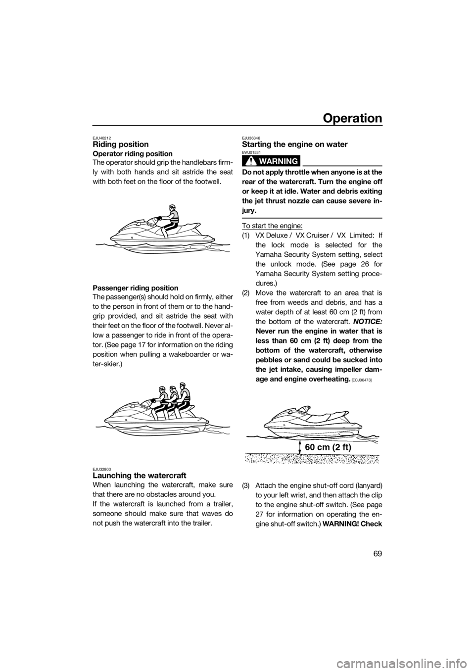 YAMAHA VX 2019 Manual PDF Operation
69
EJU40212Riding position
Operator riding position
The operator should grip the handlebars firm-
ly with both hands and sit astride the seat
with both feet on the floor of the footwell.
Pas