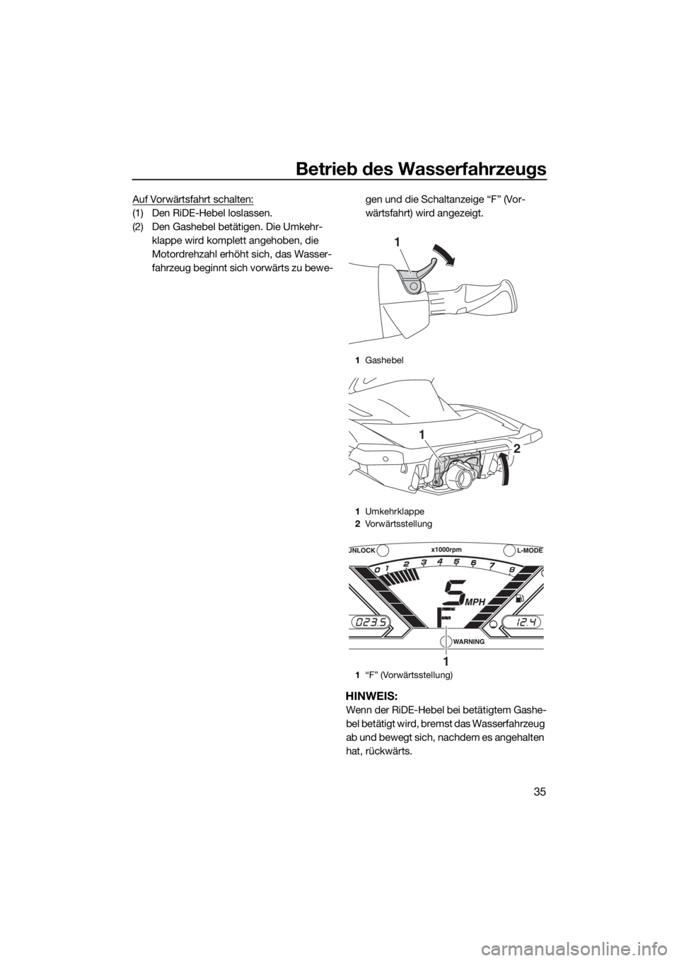 YAMAHA VX LIMITED 2019  Betriebsanleitungen (in German) Betrieb des Wasserfahrzeugs
35
Auf Vorwärtsfahrt schalten:
(1) Den RiDE-Hebel loslassen.
(2) Den Gashebel betätigen. Die Umkehr-
klappe wird komplett angehoben, die 
Motordrehzahl erhöht sich, das 