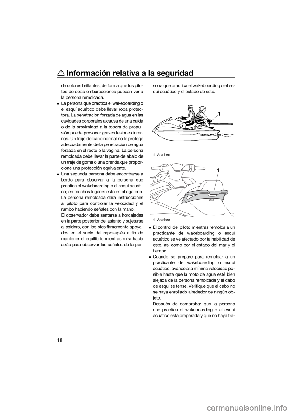 YAMAHA VX-C 2019  Manuale de Empleo (in Spanish) Información relativa a la seguridad
18
de colores brillantes, de forma que los pilo-
tos de otras embarcaciones puedan ver a
la persona remolcada.
La persona que practica el wakeboarding o
el esqu