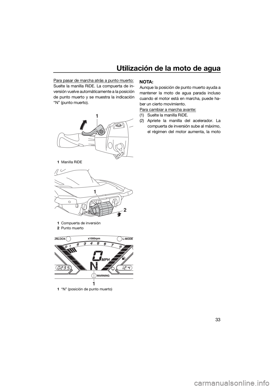 YAMAHA VX LIMITED 2019  Manuale de Empleo (in Spanish) Utilización de la moto de agua
33
Para pasar de marcha atrás a punto muerto:
Suelte la manilla RiDE. La compuerta de in-
versión vuelve automáticamente a la posición
de punto muerto y se muestra 