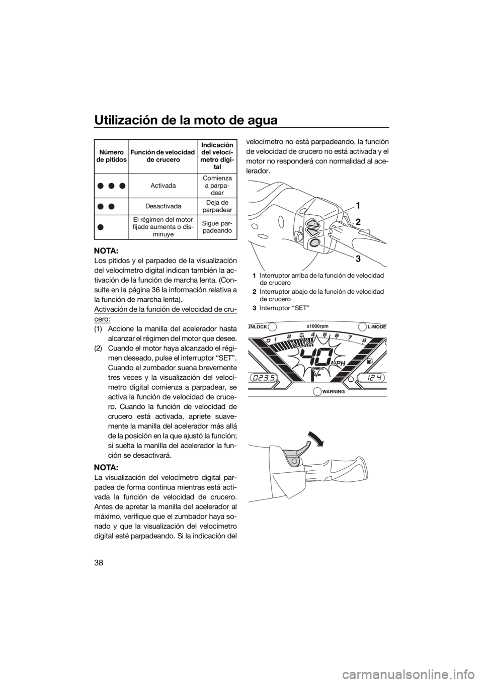 YAMAHA VX LIMITED 2019  Manuale de Empleo (in Spanish) Utilización de la moto de agua
38
NOTA:
Los pitidos y el parpadeo de la visualización
del velocímetro digital indican también la ac-
tivación de la función de marcha lenta. (Con-
sulte en la pá