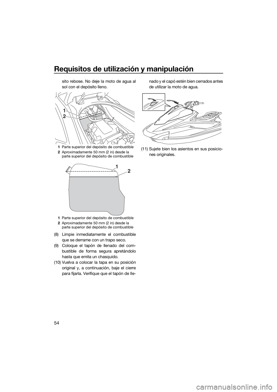 YAMAHA VX 2019 Manuale de Empleo (in Spanish) Requisitos de utilización y manipulación
54
sito rebose. No deje la moto de agua al
sol con el depósito lleno.
(8) Limpie inmediatamente el combustible
que se derrame con un trapo seco.
(9) Coloque YAMAHA VX 2019 Manuale de Empleo (in Spanish) Requisitos de utilización y manipulación
54
sito rebose. No deje la moto de agua al
sol con el depósito lleno.
(8) Limpie inmediatamente el combustible
que se derrame con un trapo seco.
(9) Coloque