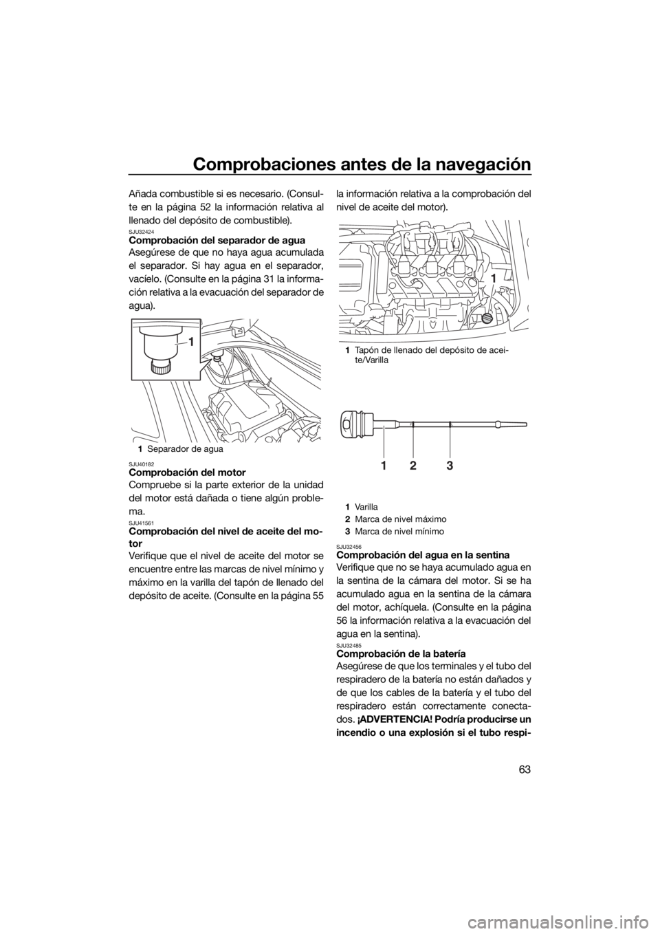 YAMAHA VX 2019  Manuale de Empleo (in Spanish) Comprobaciones antes de la navegación
63
Añada combustible si es necesario. (Consul-
te en la página 52 la información relativa al
llenado del depósito de combustible).
SJU32424Comprobación del 