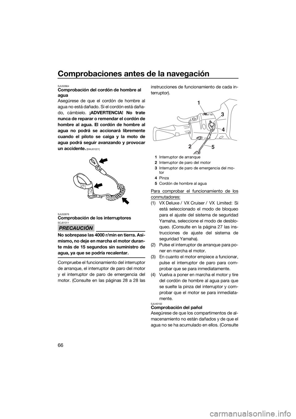 YAMAHA VX 2019  Manuale de Empleo (in Spanish) Comprobaciones antes de la navegación
66
SJU32664Comprobación del cordón de hombre al 
agua
Asegúrese de que el cordón de hombre al
agua no está dañado. Si el cordón está daña-
do, cámbielo