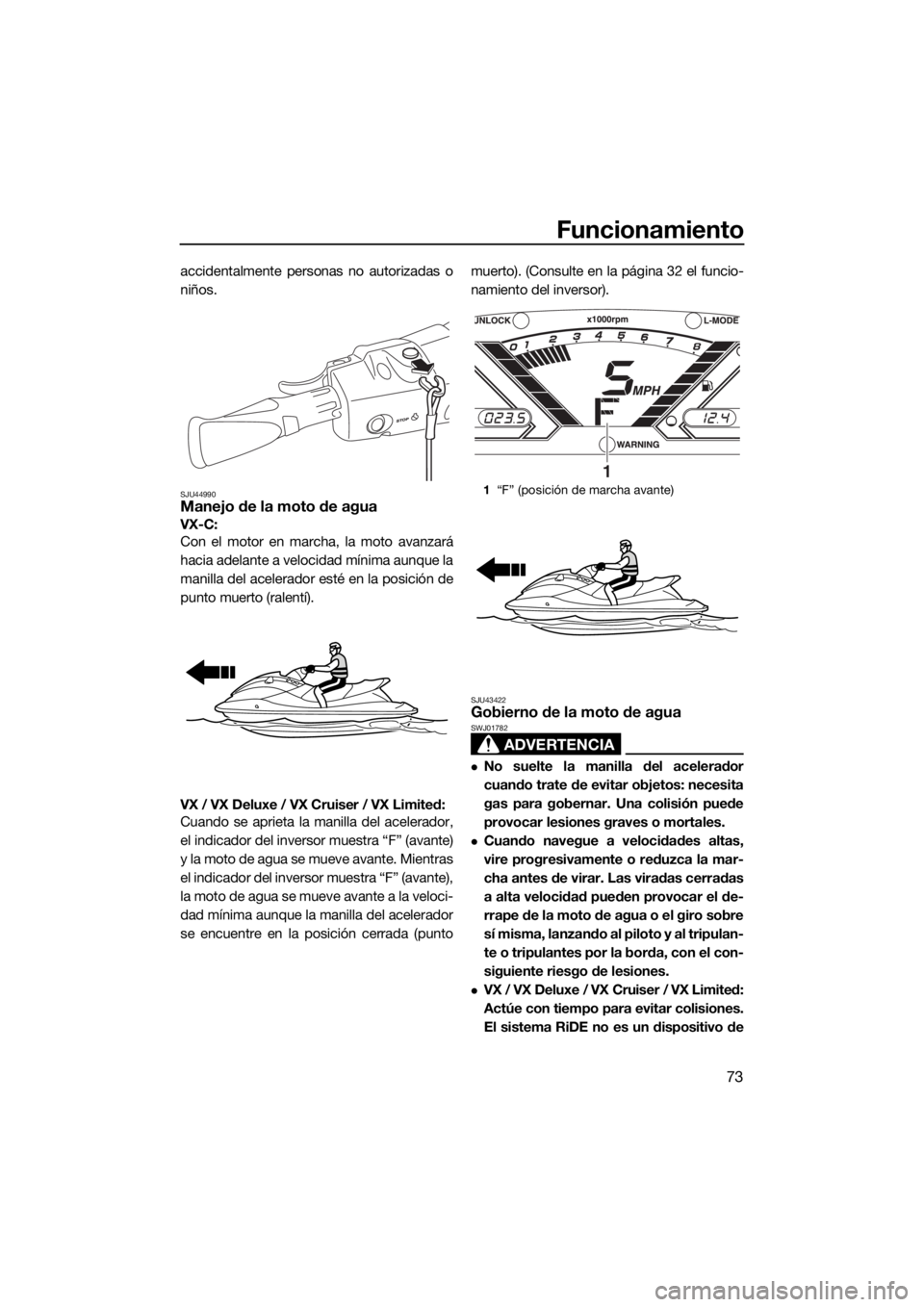 YAMAHA VX 2019 Manuale de Empleo (in Spanish) Funcionamiento
73
accidentalmente personas no autorizadas o
niños.
SJU44990Manejo de la moto de agua
VX-C:
Con el motor en marcha, la moto avanzará
hacia adelante a velocidad mínima aunque la
mani YAMAHA VX 2019 Manuale de Empleo (in Spanish) Funcionamiento
73
accidentalmente personas no autorizadas o
niños.
SJU44990Manejo de la moto de agua
VX-C:
Con el motor en marcha, la moto avanzará
hacia adelante a velocidad mínima aunque la
mani