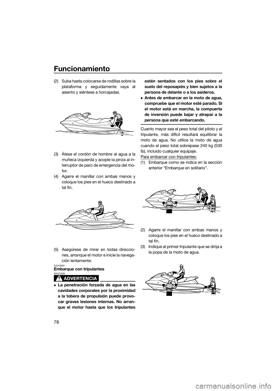 YAMAHA VX 2019 Manuale de Empleo (in Spanish) Funcionamiento
78
(2) Suba hasta colocarse de rodillas sobre la
plataforma y seguidamente vaya al
asiento y siéntese a horcajadas.
(3) Átese el cordón de hombre al agua a la
muñeca izquierda y aco YAMAHA VX 2019 Manuale de Empleo (in Spanish) Funcionamiento
78
(2) Suba hasta colocarse de rodillas sobre la
plataforma y seguidamente vaya al
asiento y siéntese a horcajadas.
(3) Átese el cordón de hombre al agua a la
muñeca izquierda y aco