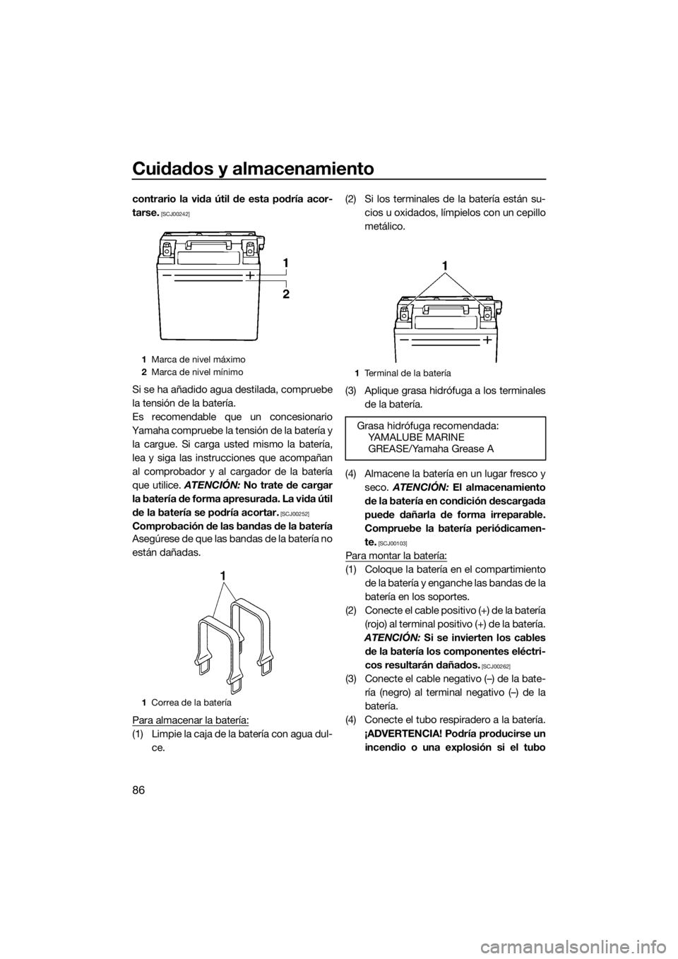 YAMAHA VX 2019  Manuale de Empleo (in Spanish) Cuidados y almacenamiento
86
contrario la vida útil de esta podría acor-
tarse.
 [SCJ00242]
Si se ha añadido agua destilada, compruebe
la tensión de la batería.
Es recomendable que un concesionar