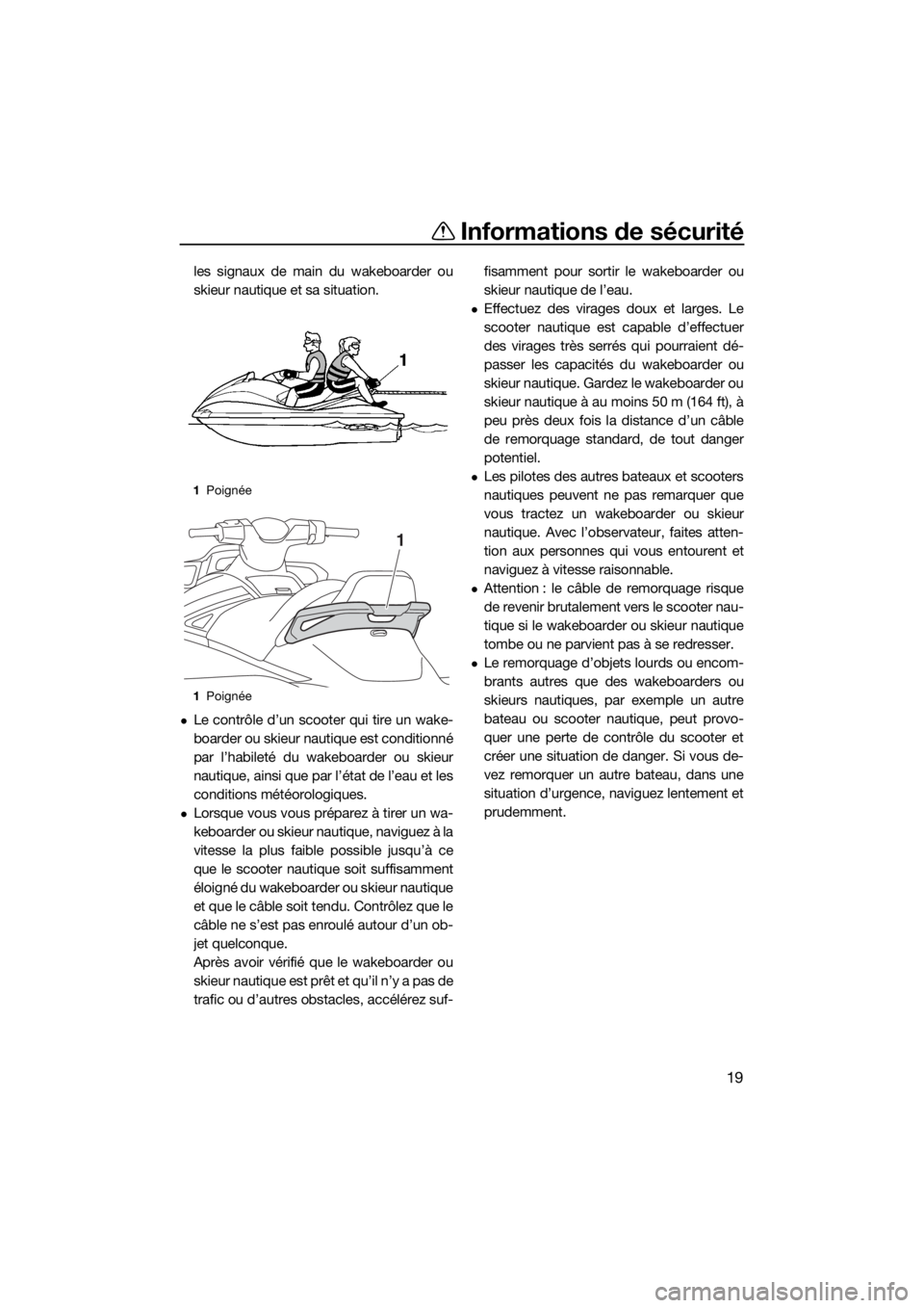YAMAHA VX 2019  Notices Demploi (in French) Informations de sécurité
19
les signaux de main du wakeboarder ou
skieur nautique et sa situation.
Le contrôle d’un scooter qui tire un wake-
boarder ou skieur nautique est conditionné
par l�