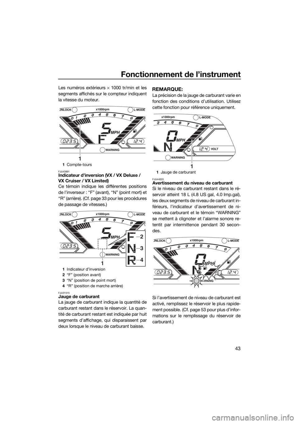 YAMAHA VX 2019  Notices Demploi (in French) Fonctionnement de l’instrument
43
Les numéros extérieurs × 1000 tr/min et les
segments affichés sur le compteur indiquent
la vitesse du moteur.
FJU43891Indicateur d’inversion (VX / VX Deluxe /
