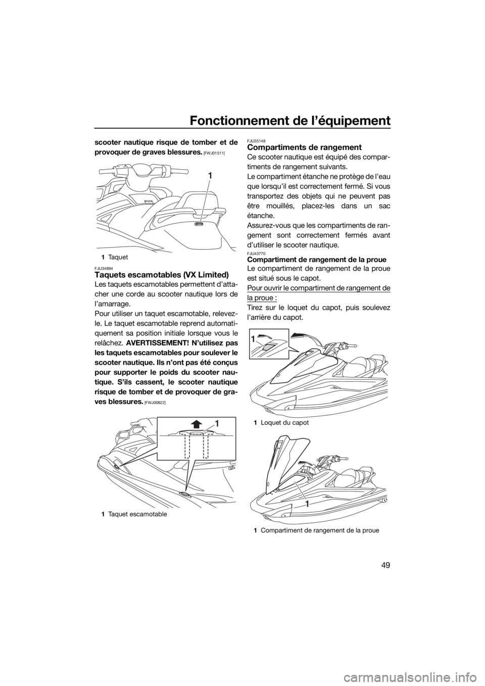 YAMAHA VX 2019  Notices Demploi (in French) Fonctionnement de l’équipement
49
scooter nautique risque de tomber et de
provoquer de graves blessures.
 [FWJ01511]
FJU34894
Taquets escamotables (VX Limited)
Les taquets escamotables permettent d