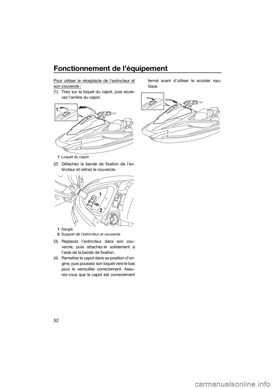 YAMAHA VX 2019 Notices Demploi (in French) Fonctionnement de l’équipement
52
Pour utiliser le réceptacle de l’extincteur et
son couvercle :
(1) Tirez sur le loquet du capot, puis soule-
vez l’arrière du capot.
(2) Détachez la bande d YAMAHA VX 2019 Notices Demploi (in French) Fonctionnement de l’équipement
52
Pour utiliser le réceptacle de l’extincteur et
son couvercle :
(1) Tirez sur le loquet du capot, puis soule-
vez l’arrière du capot.
(2) Détachez la bande d