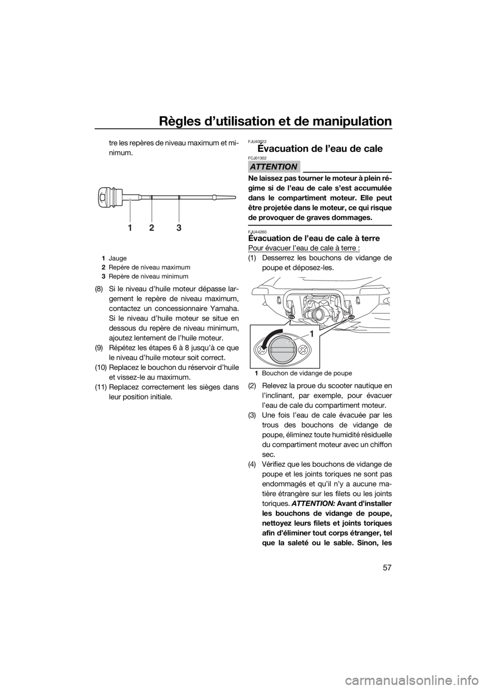 YAMAHA VX 2019  Notices Demploi (in French) Règles d’utilisation et de manipulation
57
tre les repères de niveau maximum et mi-
nimum.
(8) Si le niveau d’huile moteur dépasse lar-
gement le repère de niveau maximum,
contactez un concess