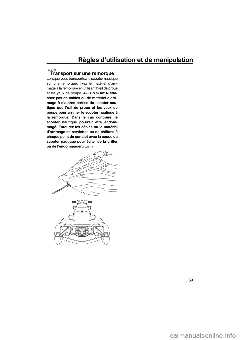 YAMAHA VX 2019  Notices Demploi (in French) Règles d’utilisation et de manipulation
59
FJU42432
Transport sur une remorque
Lorsque vous transportez le scooter nautique
sur une remorque, fixez le matériel d’arri-
mage à la remorque en uti