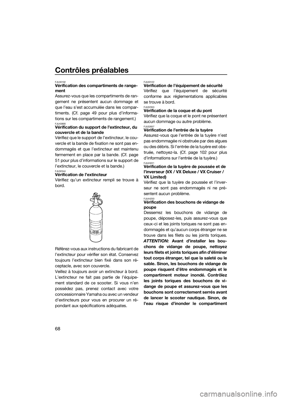 YAMAHA VX 2019  Notices Demploi (in French) Contrôles préalables
68
FJU40102Vérification des compartiments de range-
ment
Assurez-vous que les compartiments de ran-
gement ne présentent aucun dommage et
que l’eau s’est accumulée dans l