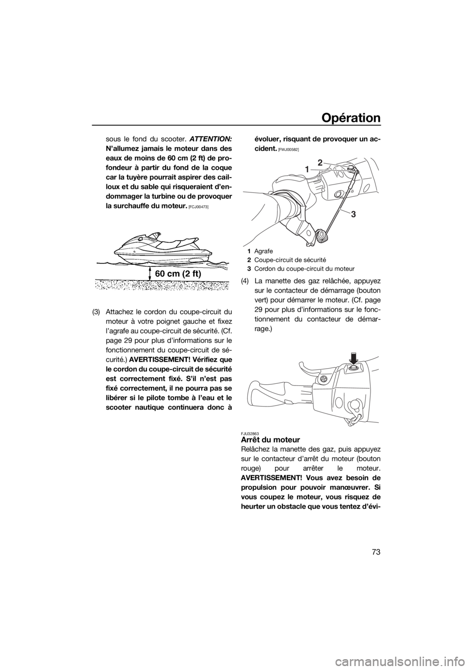 YAMAHA VX 2019  Notices Demploi (in French) Opération
73
sous le fond du scooter. ATTENTION:
N’allumez jamais le moteur dans des
eaux de moins de 60 cm (2 ft) de pro-
fondeur à partir du fond de la coque
car la tuyère pourrait aspirer des 