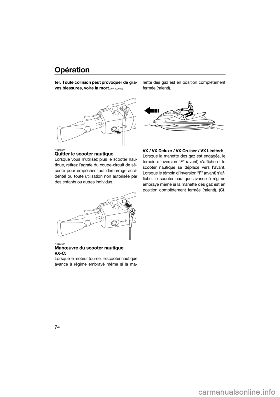 YAMAHA VX 2019  Notices Demploi (in French) Opération
74
ter. Toute collision peut provoquer de gra-
ves blessures, voire la mort.
 [FWJ00602]
FJU32873
Quitter le scooter nautique
Lorsque vous n’utilisez plus le scooter nau-
tique, retirez l
