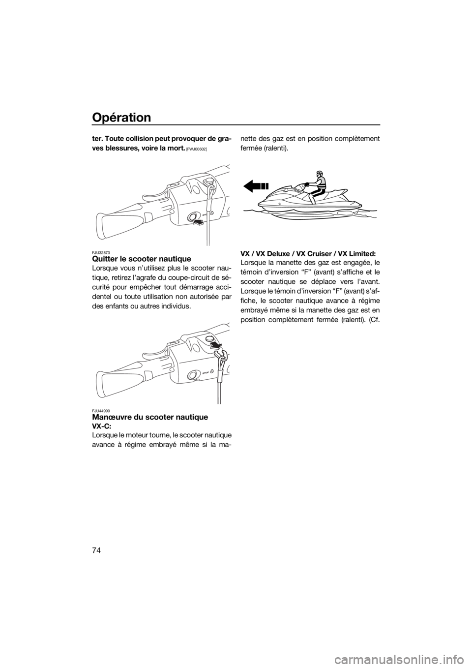 YAMAHA VX CRUISER 2019  Notices Demploi (in French) Opération
74
ter. Toute collision peut provoquer de gra-
ves blessures, voire la mort.
 [FWJ00602]
FJU32873
Quitter le scooter nautique
Lorsque vous n’utilisez plus le scooter nau-
tique, retirez l