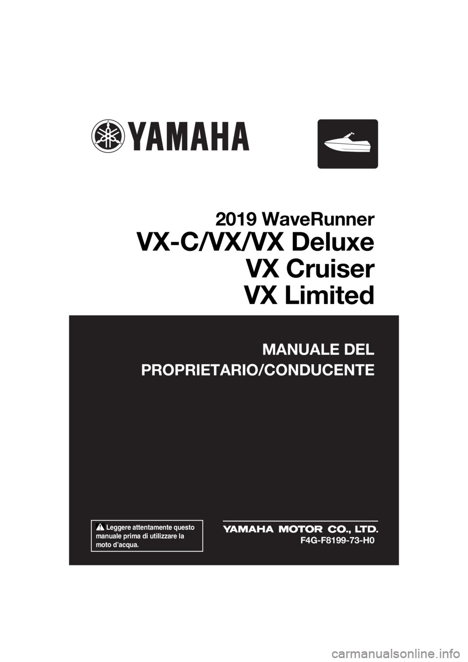 YAMAHA VX-C 2019  Manuale duso (in Italian)  Leggere attentamente questo 
manuale prima di utilizzare la 
moto d’acqua.
MANUALE DEL
PROPRIETARIO/CONDUCENTE
2019 WaveRunner
VX-C/VX/VX Deluxe
VX Cruiser
VX Limited
F4G-F8199-73-H0
UF4G73H0.book 