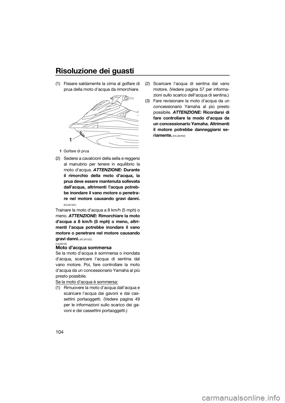 YAMAHA VX 2019  Manuale duso (in Italian) Risoluzione dei guasti
104
(1) Fissare saldamente la cima al golfare di
prua della moto d’acqua da rimorchiare.
(2) Sedersi a cavalcioni della sella e reggersi
al manubrio per tenere in equilibrio l