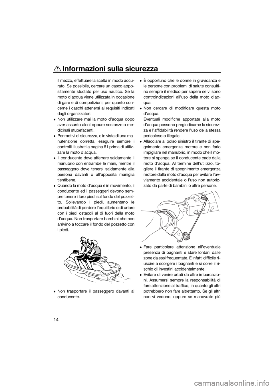 YAMAHA VX 2019  Manuale duso (in Italian) Informazioni sulla sicurezza
14
il mezzo, effettuare la scelta in modo accu-
rato. Se possibile, cercare un casco appo-
sitamente studiato per uso nautico. Se la
moto d’acqua viene utilizzata in occ