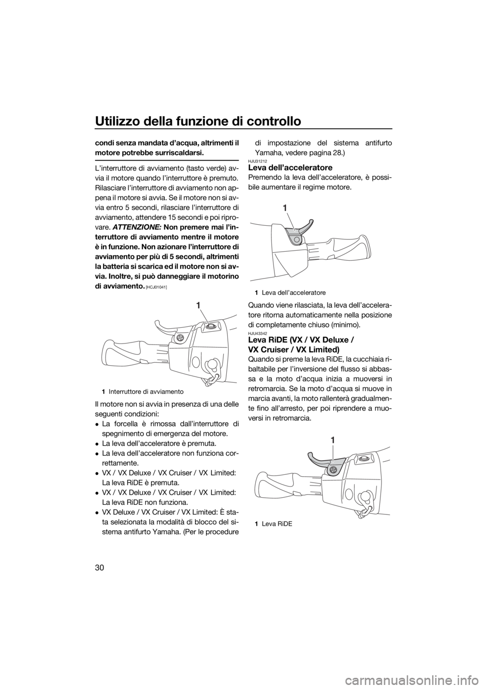 YAMAHA VX LIMITED 2019  Manuale duso (in Italian) Utilizzo della funzione di controllo
30
condi senza mandata d’acqua, altrimenti il
motore potrebbe surriscaldarsi.
L’interruttore di avviamento (tasto verde) av-
via il motore quando l’interrutt