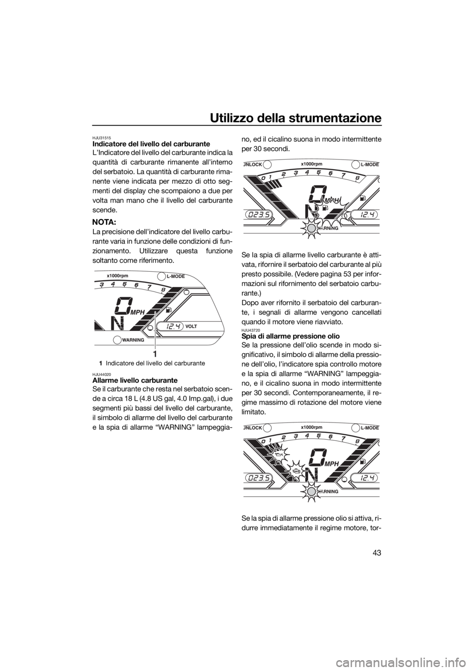 YAMAHA VX 2019 Manuale duso (in Italian) Utilizzo della strumentazione
43
HJU31515Indicatore del livello del carburante
L’Indicatore del livello del carburante indica la
quantità di carburante rimanente all’interno
del serbatoio. La qua YAMAHA VX 2019 Manuale duso (in Italian) Utilizzo della strumentazione
43
HJU31515Indicatore del livello del carburante
L’Indicatore del livello del carburante indica la
quantità di carburante rimanente all’interno
del serbatoio. La qua