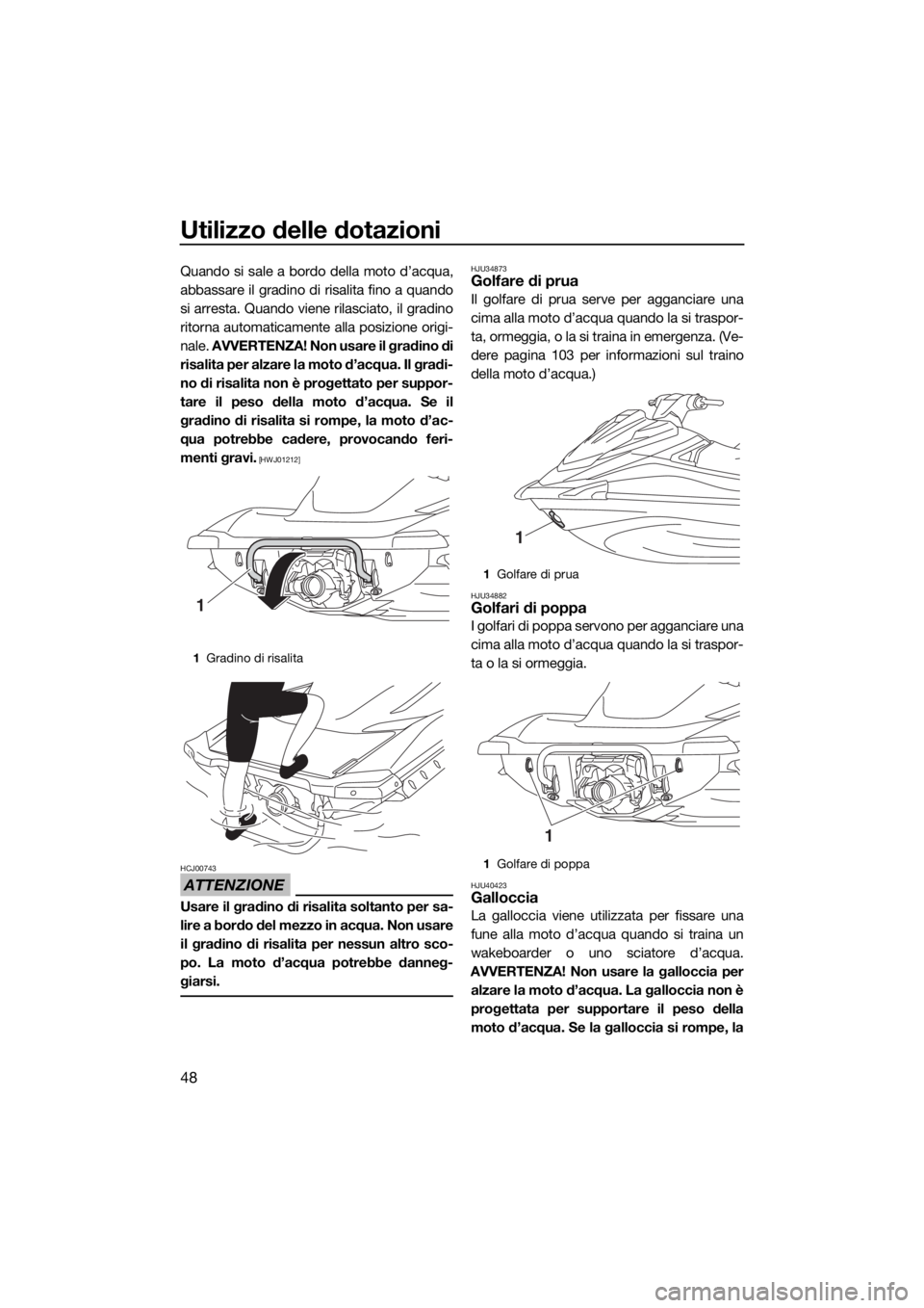 YAMAHA VX 2019  Manuale duso (in Italian) Utilizzo delle dotazioni
48
Quando si sale a bordo della moto d’acqua,
abbassare il gradino di risalita fino a quando
si arresta. Quando viene rilasciato, il gradino
ritorna automaticamente alla pos