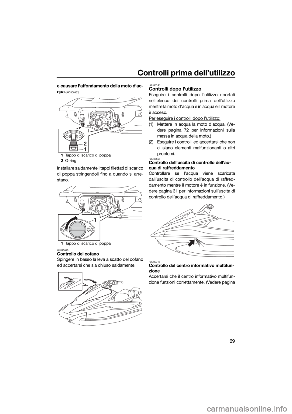 YAMAHA VX 2019  Manuale duso (in Italian) Controlli prima dell’utilizzo
69
e causare l’affondamento della moto d’ac-
qua.
 [HCJ00363]
Installare saldamente i tappi filettati di scarico
di poppa stringendoli fino a quando si arre-
stano.