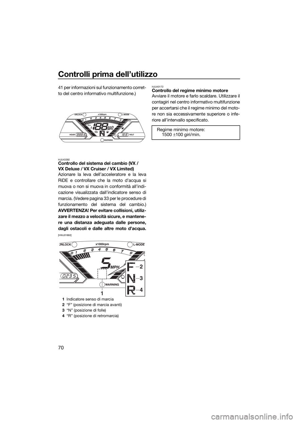 YAMAHA VX 2019  Manuale duso (in Italian) Controlli prima dell’utilizzo
70
41 per informazioni sul funzionamento corret-
to del centro informativo multifunzione.)
HJU43392Controllo del sistema del cambio (VX / 
VX Deluxe / VX Cruiser / VX L