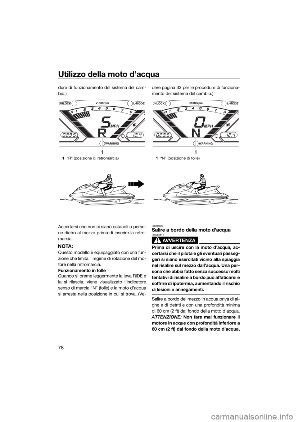 YAMAHA VX 2019 Manuale duso (in Italian) Utilizzo della moto d’acqua
78
dure di funzionamento del sistema del cam-
bio.)
Accertarsi che non ci siano ostacoli o perso-
ne dietro al mezzo prima di inserire la retro-
marcia.
NOTA:
Questo mode YAMAHA VX 2019 Manuale duso (in Italian) Utilizzo della moto d’acqua
78
dure di funzionamento del sistema del cam-
bio.)
Accertarsi che non ci siano ostacoli o perso-
ne dietro al mezzo prima di inserire la retro-
marcia.
NOTA:
Questo mode