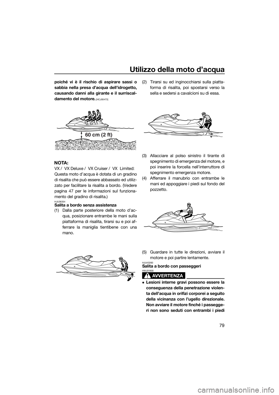 YAMAHA VX 2019  Manuale duso (in Italian) Utilizzo della moto d’acqua
79
poiché vi è il rischio di aspirare sassi o
sabbia nella presa d’acqua dell’idrogetto,
causando danni alla girante e il surriscal-
damento del motore.
 [HCJ00473]