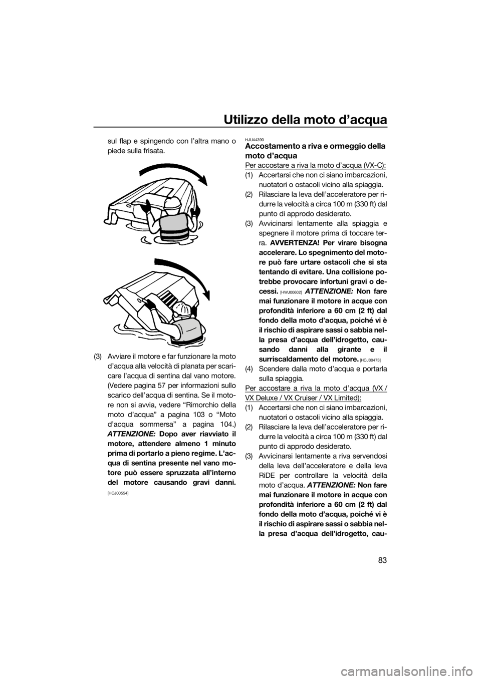 YAMAHA VX 2019  Manuale duso (in Italian) Utilizzo della moto d’acqua
83
sul flap e spingendo con l’altra mano o
piede sulla frisata.
(3) Avviare il motore e far funzionare la moto
d’acqua alla velocità di planata per scari-
care l’a