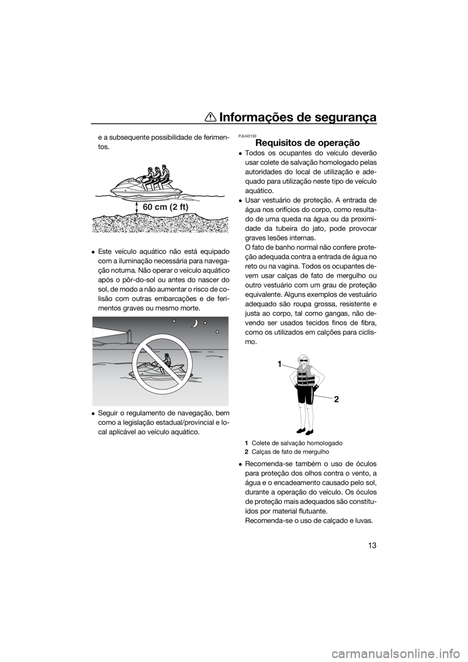 YAMAHA VX-C 2019  Manual de utilização (in Portuguese) Informações de segurança
13
e a subsequente possibilidade de ferimen-
tos.
Este veículo aquático não está equipado
com a iluminação necessária para navega-
ção noturna. Não operar o ve