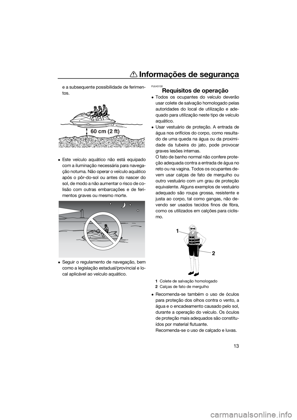 YAMAHA VX 2019  Manual de utilização (in Portuguese) Informações de segurança
13
e a subsequente possibilidade de ferimen-
tos.
Este veículo aquático não está equipado
com a iluminação necessária para navega-
ção noturna. Não operar o ve