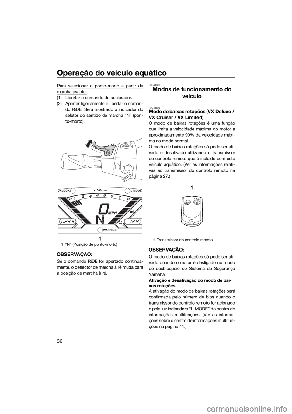 YAMAHA VX-C 2019  Manual de utilização (in Portuguese) Operação do veículo aquático
36
Para selecionar o ponto-morto a partir da
marcha avante:
(1) Libertar o comando do acelerador.
(2) Apertar ligeiramente e libertar o coman-
do RiDE. Será mostrado 